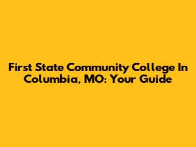 First State Community College In Columbia, MO: Your Guide