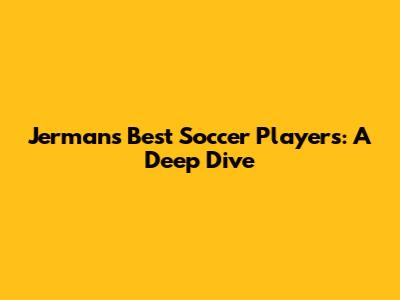 Jerman's Best Soccer Players: A Deep Dive