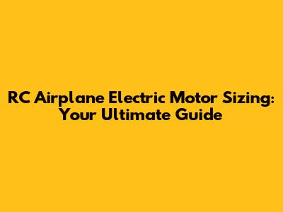 RC Airplane Electric Motor Sizing: Your Ultimate Guide