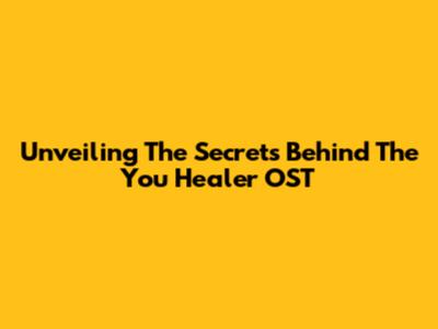 Unveiling The Secrets Behind The You Healer OST